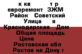 1 к.кв.  1 600 т.р. евроремонт  ЗЖМ   › Район ­ Советский › Улица ­ 2-я Краснодарская › Дом ­ 96/5 › Общая площадь ­ 31 › Цена ­ 1 600 000 - Ростовская обл., Ростов-на-Дону г. Недвижимость » Квартиры продажа   